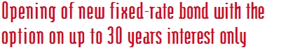 Opening of new fixed-rate bond with the option on up to 30 years interest only